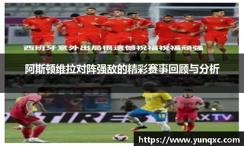阿斯顿维拉对阵强敌的精彩赛事回顾与分析